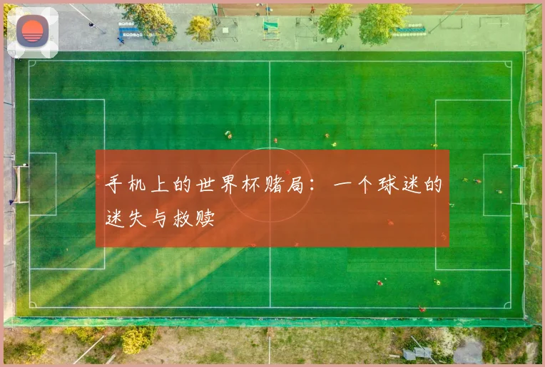 手机上的世界杯赌局：一个球迷的迷失与救赎