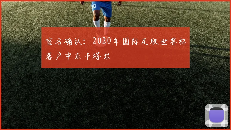 官方确认:2020年国际足联世界杯落户中东卡塔尔