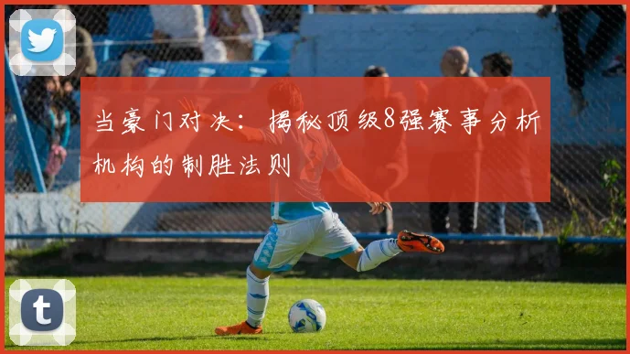当豪门对决:揭秘顶级8强赛事分析机构的制胜法则