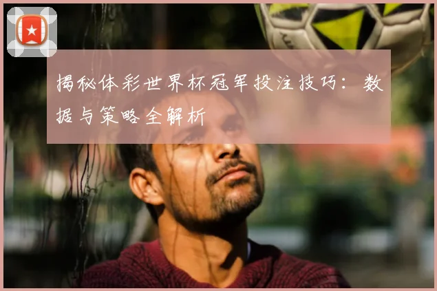 揭秘体彩世界杯冠军投注技巧:数据与策略全解析