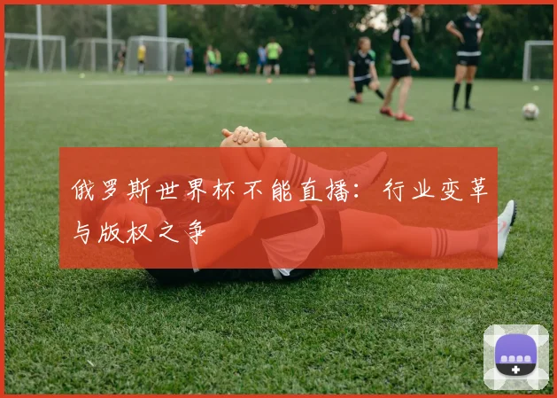 俄罗斯世界杯不能直播：行业变革与版权之争