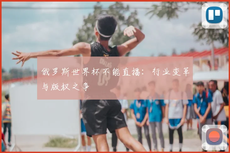 俄罗斯世界杯不能直播：行业变革与版权之争