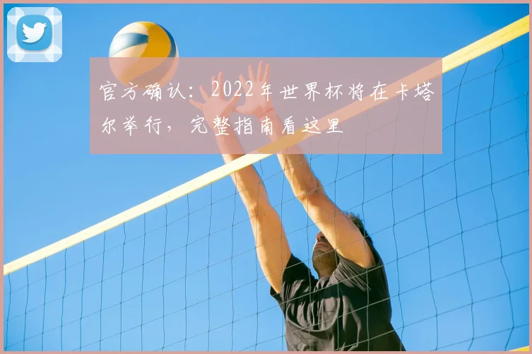 官方确认:2022年世界杯将在卡塔尔举行,完整指南看这里