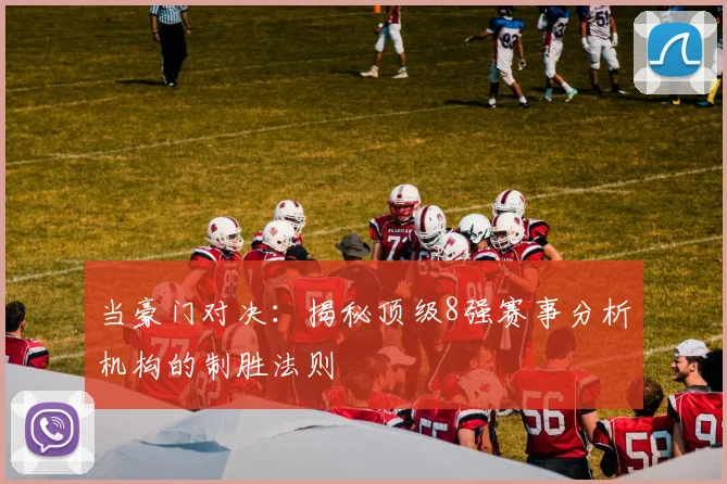 当豪门对决:揭秘顶级8强赛事分析机构的制胜法则